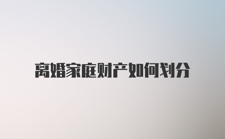 离婚家庭财产如何划分