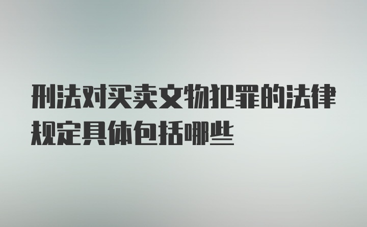 刑法对买卖文物犯罪的法律规定具体包括哪些