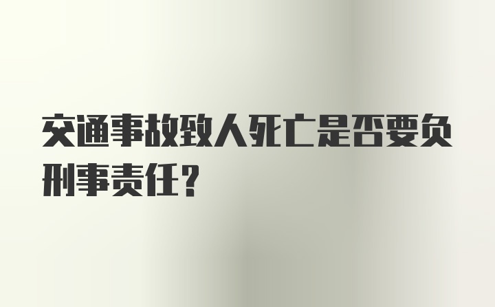 交通事故致人死亡是否要负刑事责任?