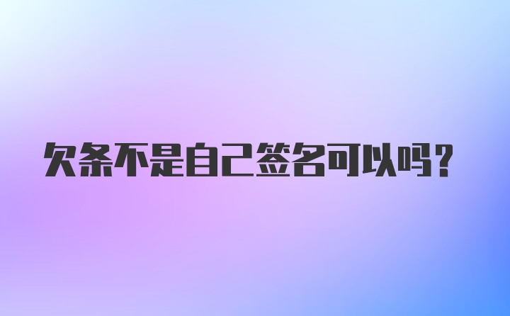 欠条不是自己签名可以吗?