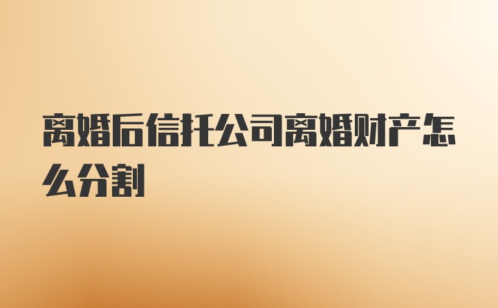 离婚后信托公司离婚财产怎么分割