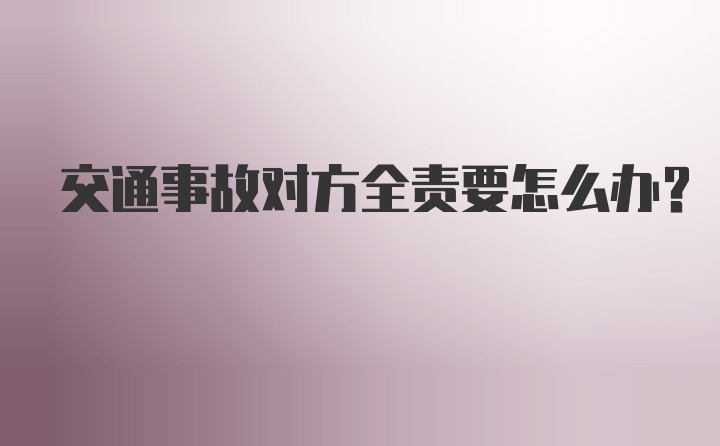 交通事故对方全责要怎么办？