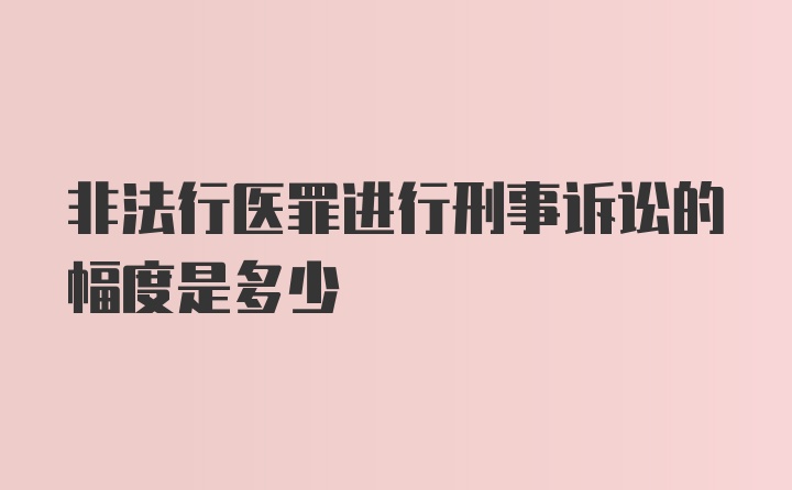 非法行医罪进行刑事诉讼的幅度是多少