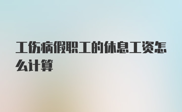 工伤病假职工的休息工资怎么计算