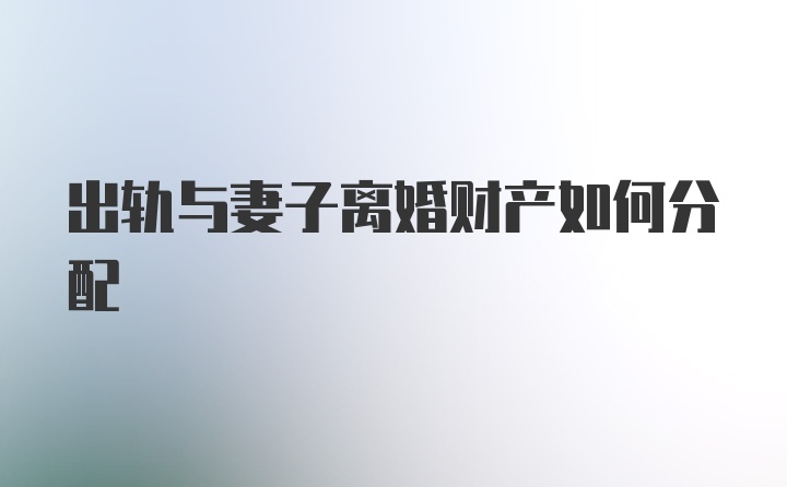 出轨与妻子离婚财产如何分配