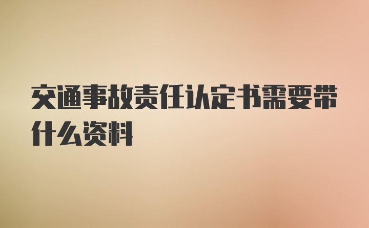 交通事故责任认定书需要带什么资料