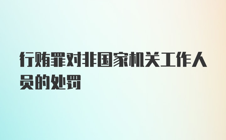 行贿罪对非国家机关工作人员的处罚