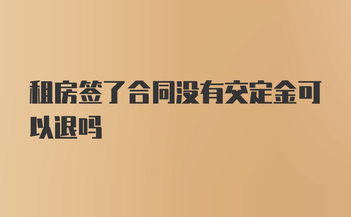 租房签了合同没有交定金可以退吗