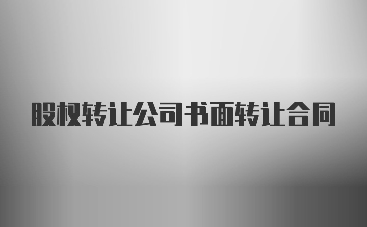 股权转让公司书面转让合同