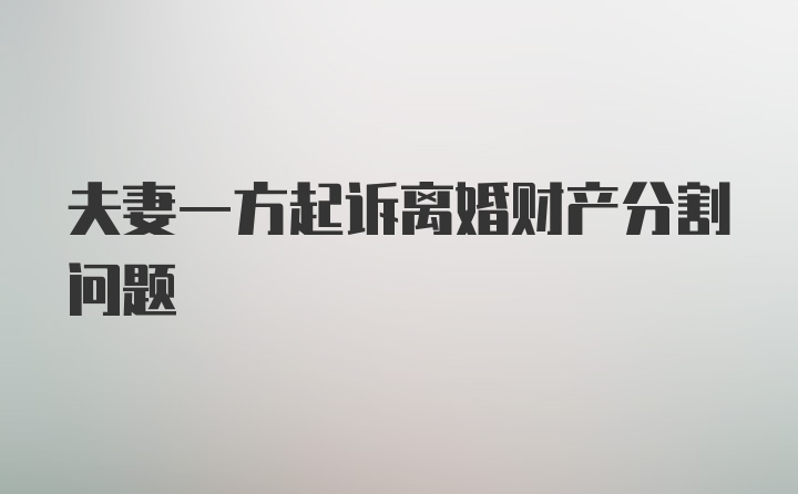 夫妻一方起诉离婚财产分割问题