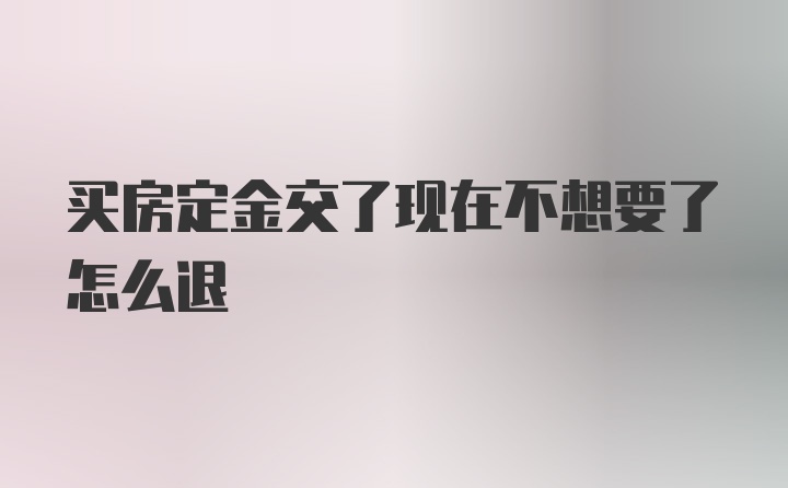 买房定金交了现在不想要了怎么退