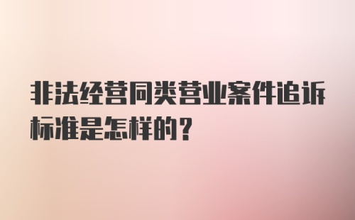 非法经营同类营业案件追诉标准是怎样的？