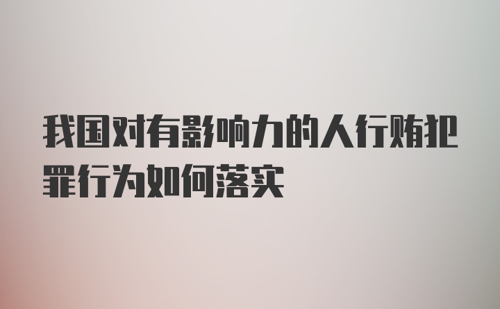 我国对有影响力的人行贿犯罪行为如何落实