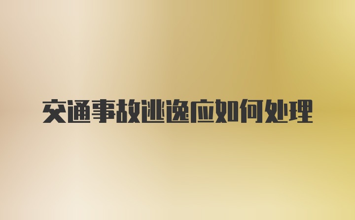 交通事故逃逸应如何处理