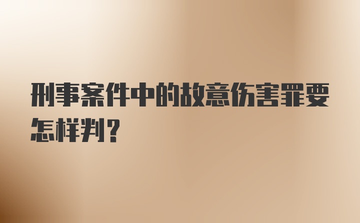 刑事案件中的故意伤害罪要怎样判？