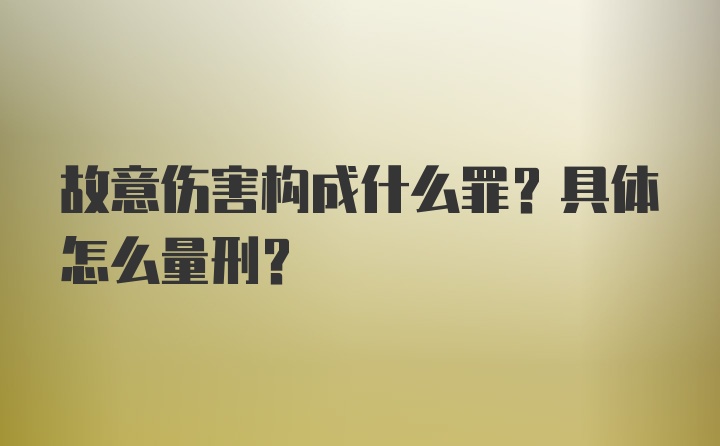 故意伤害构成什么罪？具体怎么量刑？