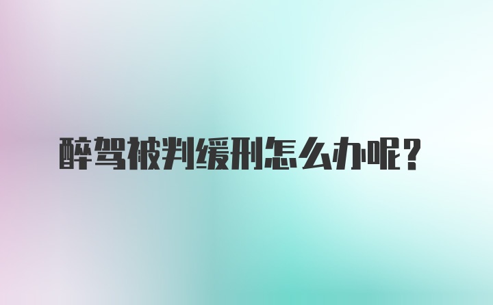 醉驾被判缓刑怎么办呢？