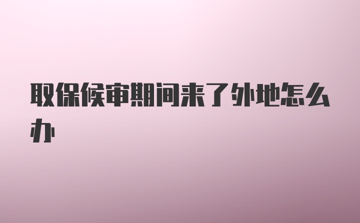 取保候审期间来了外地怎么办