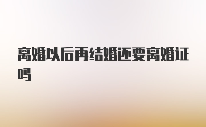 离婚以后再结婚还要离婚证吗