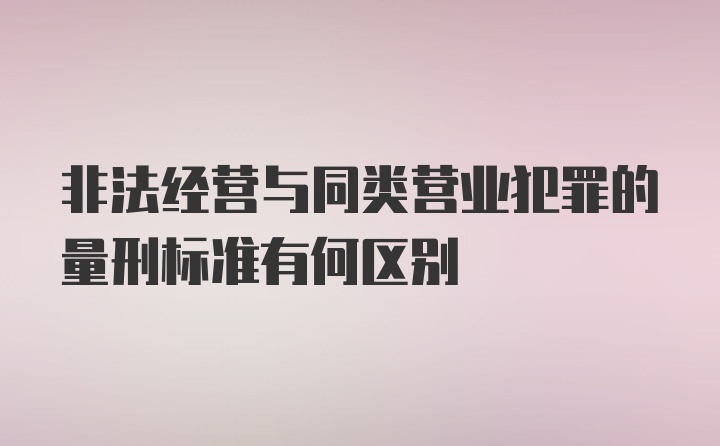 非法经营与同类营业犯罪的量刑标准有何区别