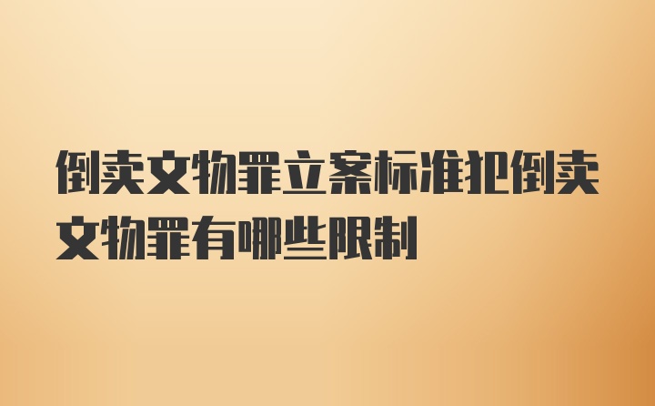 倒卖文物罪立案标准犯倒卖文物罪有哪些限制