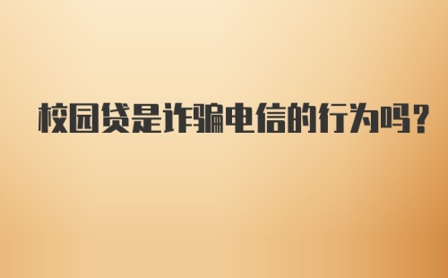 校园贷是诈骗电信的行为吗？