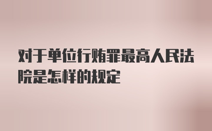 对于单位行贿罪最高人民法院是怎样的规定