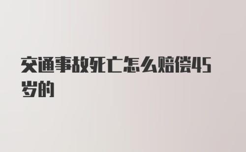 交通事故死亡怎么赔偿45岁的