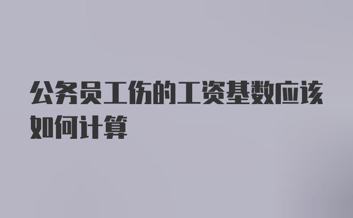 公务员工伤的工资基数应该如何计算