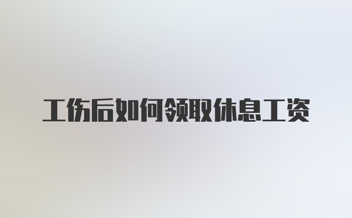 工伤后如何领取休息工资