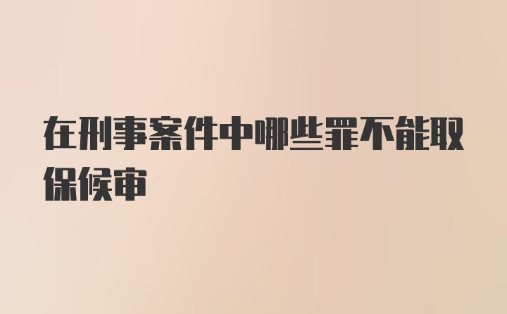 在刑事案件中哪些罪不能取保候审