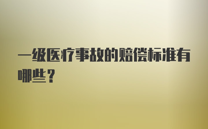 一级医疗事故的赔偿标准有哪些？