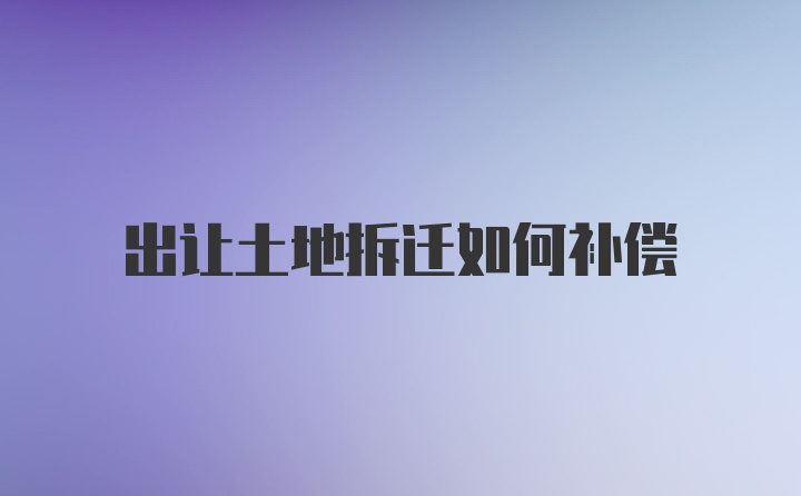 出让土地拆迁如何补偿