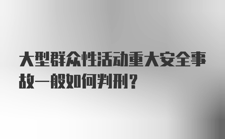 大型群众性活动重大安全事故一般如何判刑？