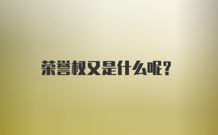 荣誉权又是什么呢？