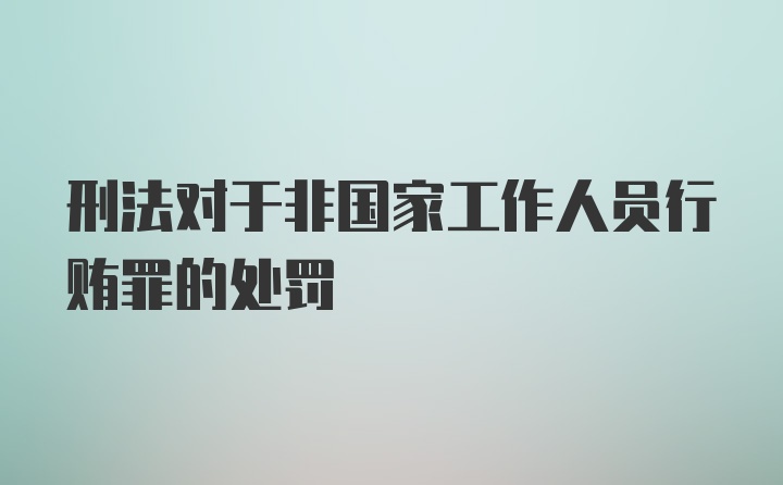 刑法对于非国家工作人员行贿罪的处罚