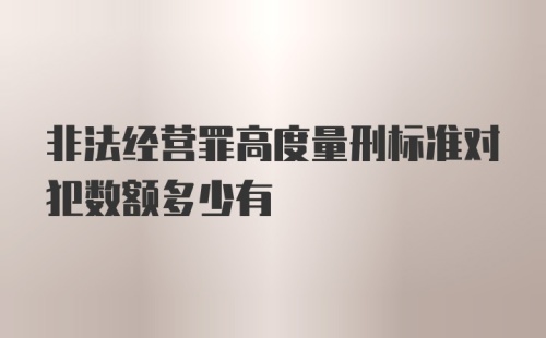 非法经营罪高度量刑标准对犯数额多少有