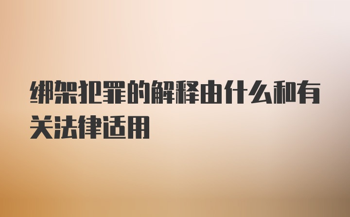 绑架犯罪的解释由什么和有关法律适用