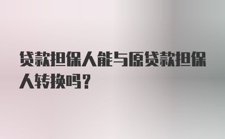 贷款担保人能与原贷款担保人转换吗?