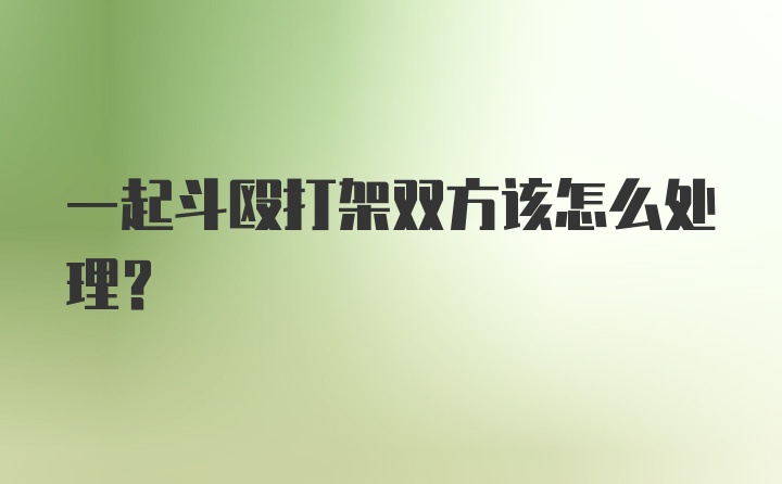 一起斗殴打架双方该怎么处理？