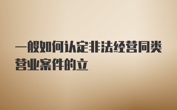 一般如何认定非法经营同类营业案件的立