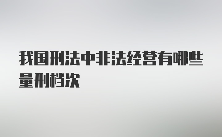 我国刑法中非法经营有哪些量刑档次