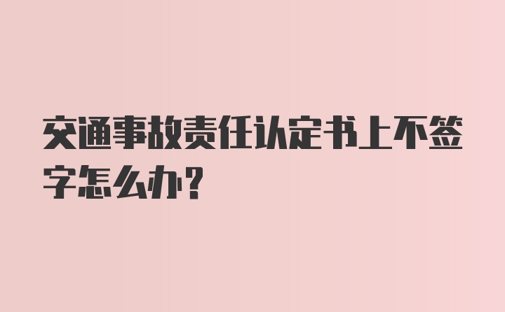 交通事故责任认定书上不签字怎么办？