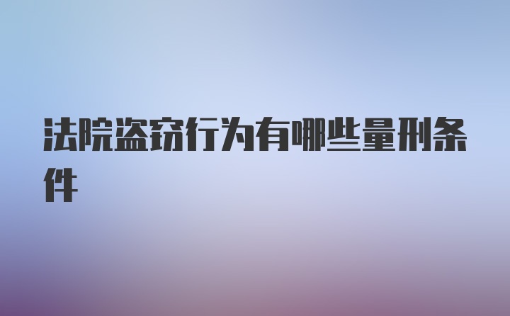 法院盗窃行为有哪些量刑条件