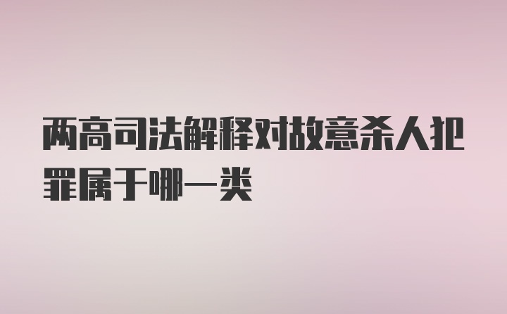 两高司法解释对故意杀人犯罪属于哪一类