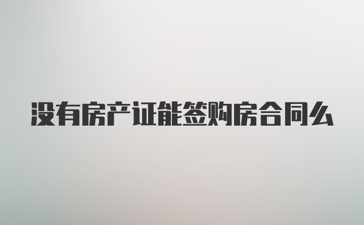 没有房产证能签购房合同么