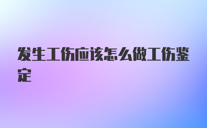 发生工伤应该怎么做工伤鉴定