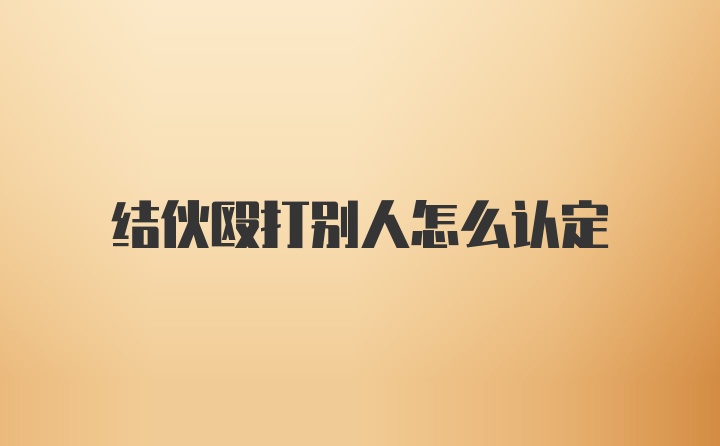 结伙殴打别人怎么认定