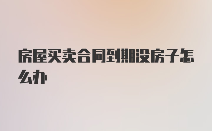 房屋买卖合同到期没房子怎么办