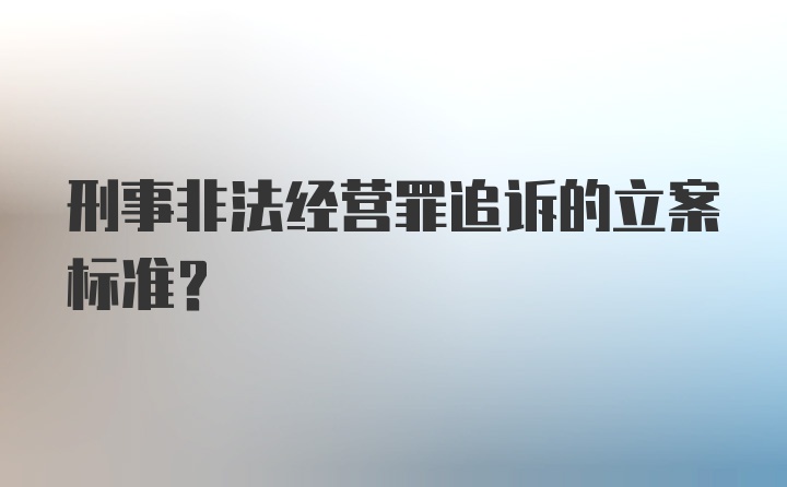 刑事非法经营罪追诉的立案标准？